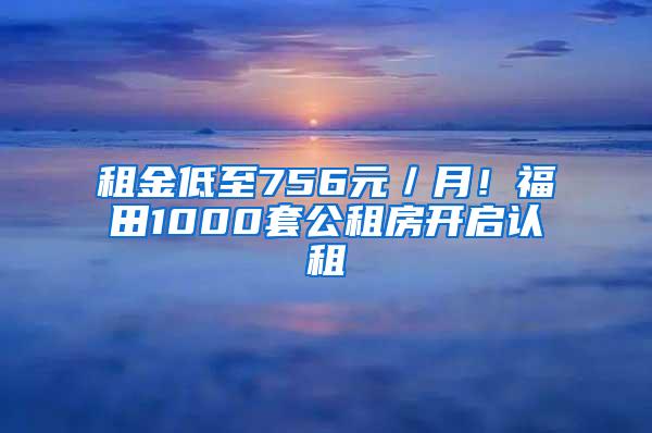 租金低至756元／月！福田1000套公租房开启认租