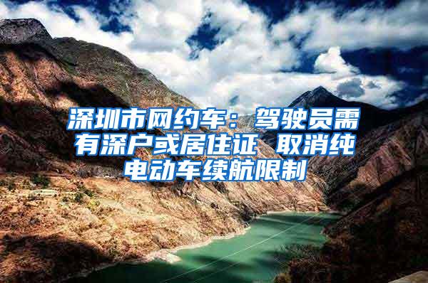 深圳市网约车：驾驶员需有深户或居住证 取消纯电动车续航限制