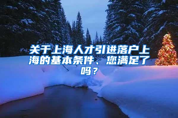 关于上海人才引进落户上海的基本条件、您满足了吗？