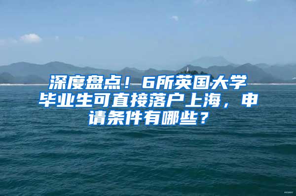 深度盘点！6所英国大学毕业生可直接落户上海，申请条件有哪些？