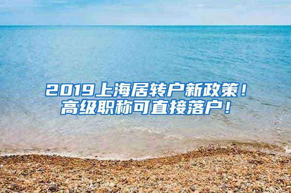 2019上海居转户新政策！高级职称可直接落户！