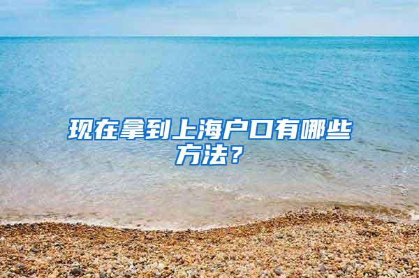 现在拿到上海户口有哪些方法？