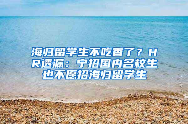 海归留学生不吃香了？HR透漏：宁招国内名校生也不愿招海归留学生