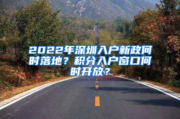 2022年深圳入户新政何时落地？积分入户窗口何时开放？