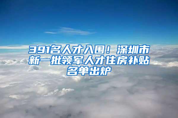 391名人才入围！深圳市新一批领军人才住房补贴名单出炉