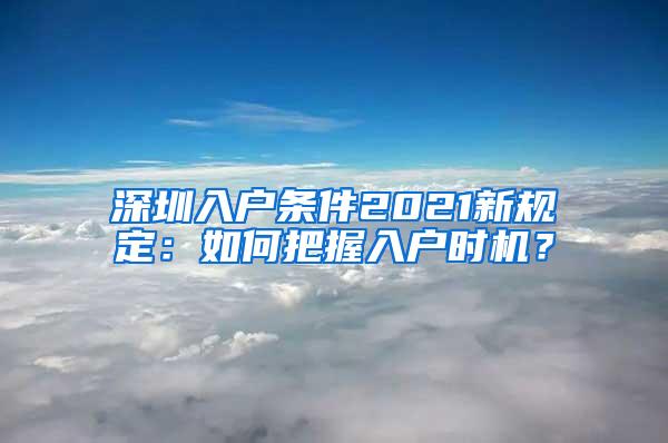 深圳入户条件2021新规定：如何把握入户时机？