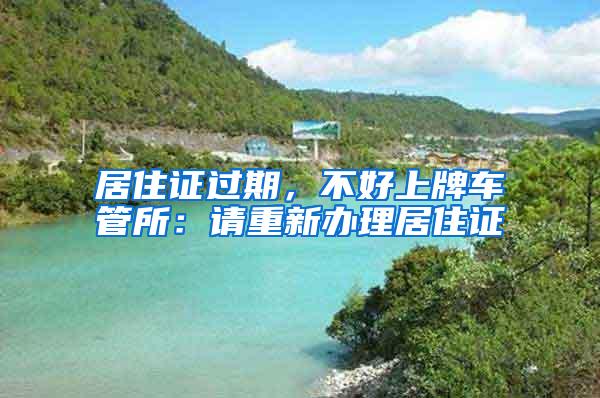 居住证过期，不好上牌车管所：请重新办理居住证