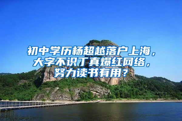 初中学历杨超越落户上海，大字不识丁真爆红网络，努力读书有用？