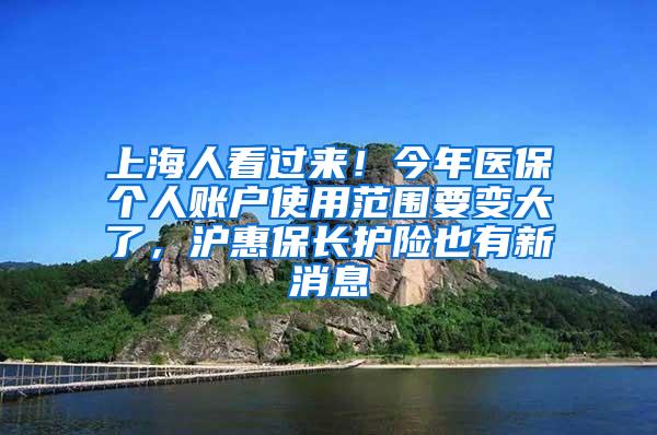 上海人看过来！今年医保个人账户使用范围要变大了，沪惠保长护险也有新消息