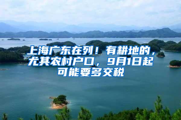 上海广东在列！有耕地的，尤其农村户口，9月1日起可能要多交税