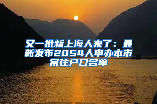 又一批新上海人来了：最新发布2054人申办本市常住户口名单