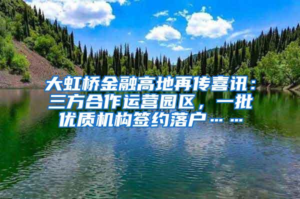 大虹桥金融高地再传喜讯：三方合作运营园区，一批优质机构签约落户……