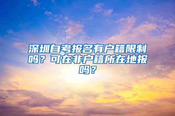 深圳自考报名有户籍限制吗？可在非户籍所在地报吗？