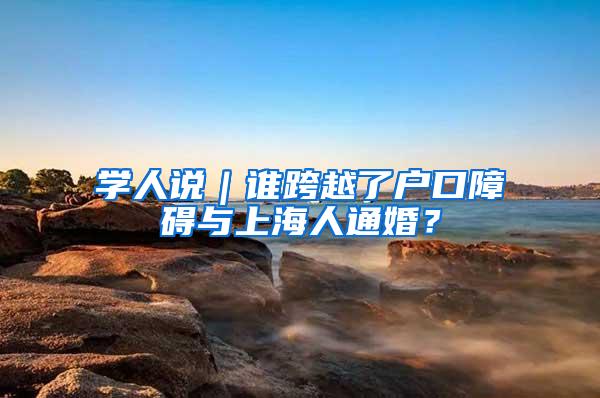 学人说｜谁跨越了户口障碍与上海人通婚？
