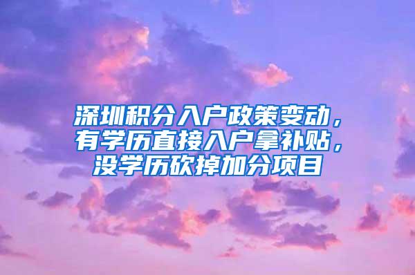 深圳积分入户政策变动，有学历直接入户拿补贴，没学历砍掉加分项目