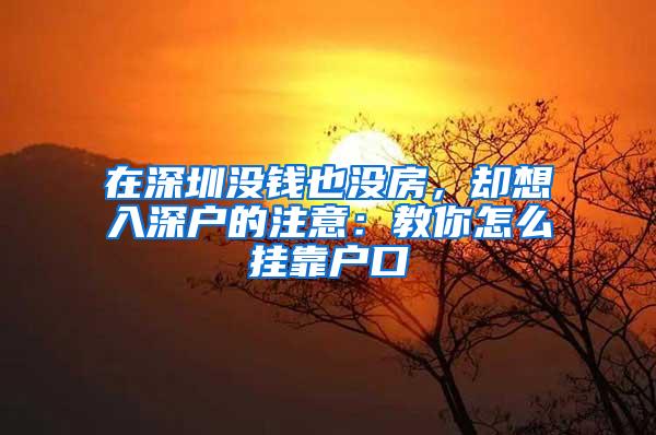 在深圳没钱也没房，却想入深户的注意：教你怎么挂靠户口