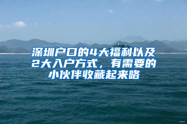 深圳户口的4大福利以及2大入户方式，有需要的小伙伴收藏起来咯