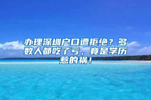 办理深圳户口遭拒绝？多数人都吃了亏，竟是学历惹的祸！