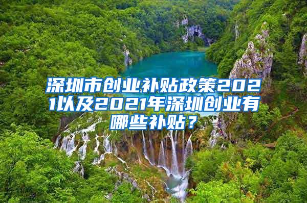 深圳市创业补贴政策2021以及2021年深圳创业有哪些补贴？