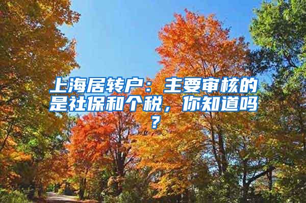 上海居转户：主要审核的是社保和个税，你知道吗？