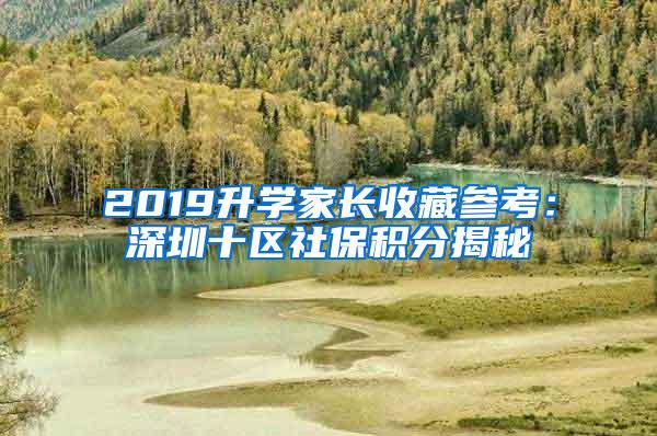 2019升学家长收藏参考：深圳十区社保积分揭秘