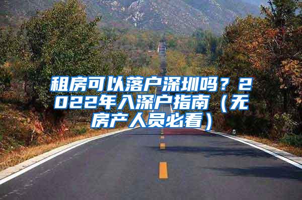 租房可以落户深圳吗？2022年入深户指南（无房产人员必看）