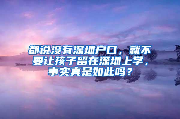 都说没有深圳户口，就不要让孩子留在深圳上学，事实真是如此吗？