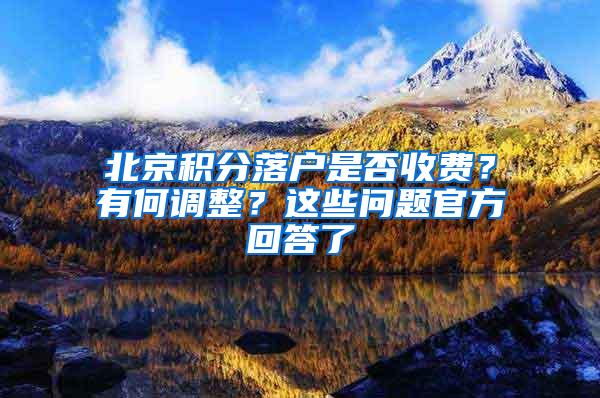 北京积分落户是否收费？有何调整？这些问题官方回答了