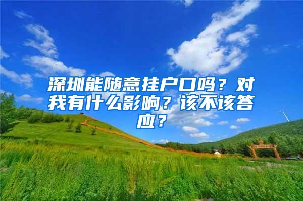 深圳能随意挂户口吗？对我有什么影响？该不该答应？