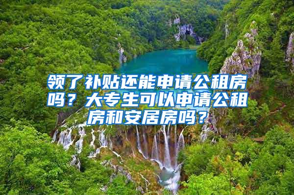 领了补贴还能申请公租房吗？大专生可以申请公租房和安居房吗？