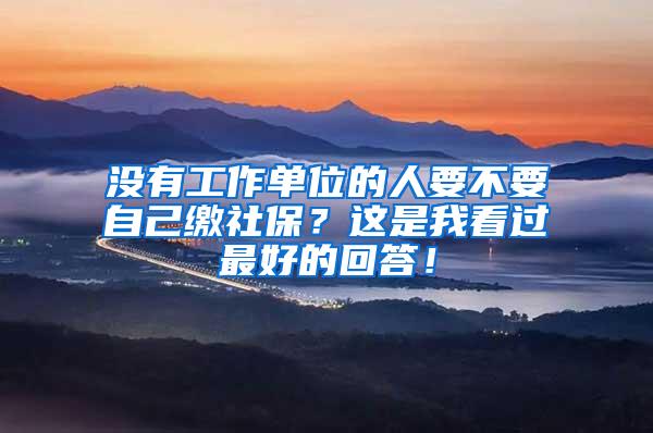 没有工作单位的人要不要自己缴社保？这是我看过最好的回答！