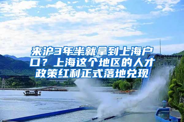 来沪3年半就拿到上海户口？上海这个地区的人才政策红利正式落地兑现