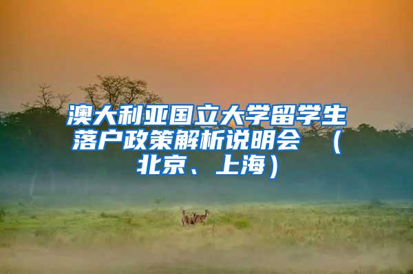 澳大利亚国立大学留学生落户政策解析说明会 （北京、上海）