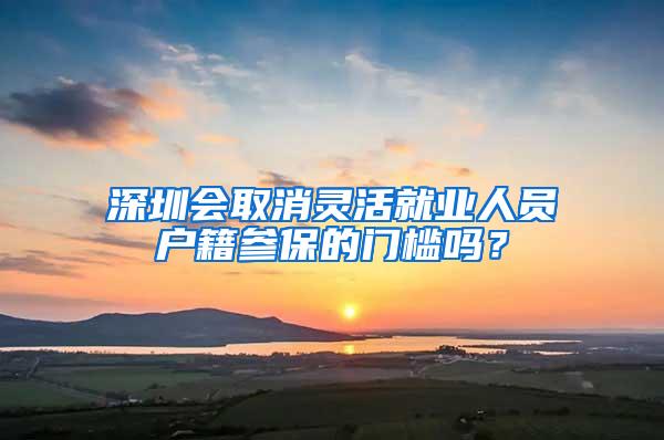 深圳会取消灵活就业人员户籍参保的门槛吗？