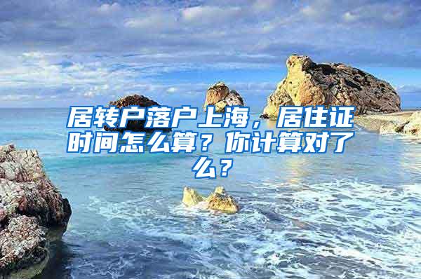 居转户落户上海，居住证时间怎么算？你计算对了么？