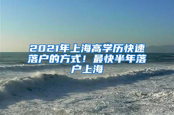 2021年上海高学历快速落户的方式！最快半年落户上海