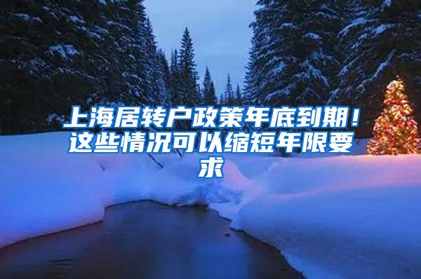 上海居转户政策年底到期！这些情况可以缩短年限要求