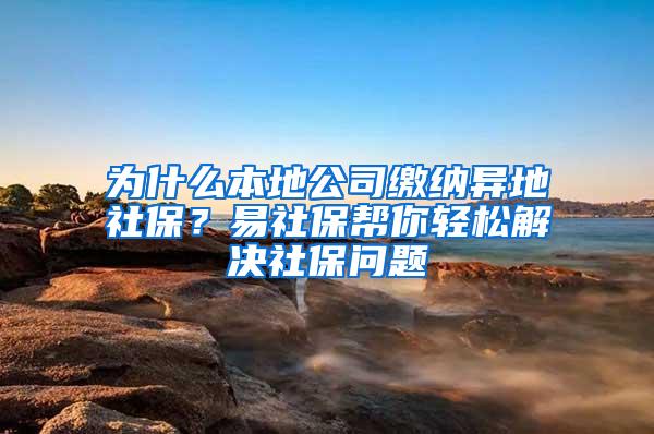 为什么本地公司缴纳异地社保？易社保帮你轻松解决社保问题