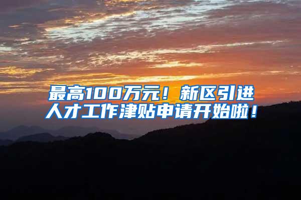 最高100万元！新区引进人才工作津贴申请开始啦！