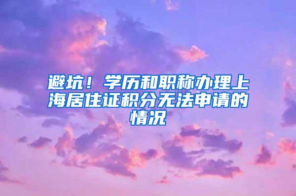 避坑！学历和职称办理上海居住证积分无法申请的情况