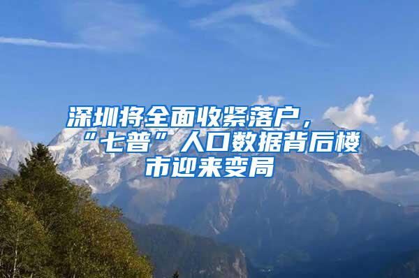 深圳将全面收紧落户，“七普”人口数据背后楼市迎来变局