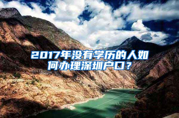 2017年没有学历的人如何办理深圳户口？