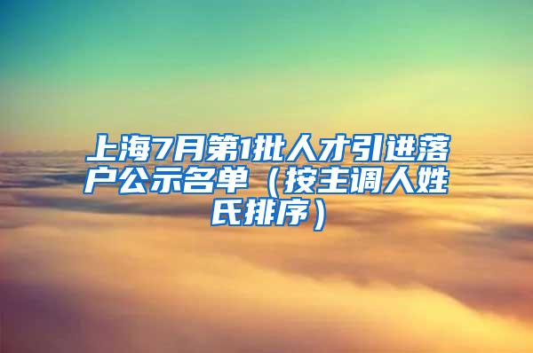 上海7月第1批人才引进落户公示名单（按主调人姓氏排序）