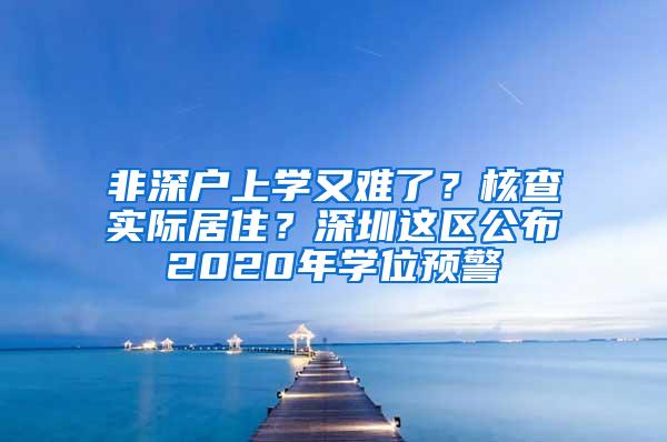 非深户上学又难了？核查实际居住？深圳这区公布2020年学位预警