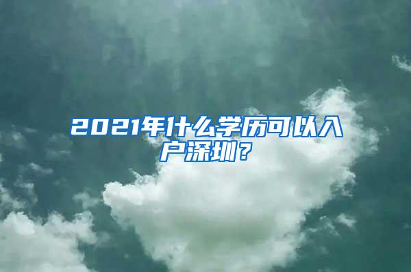 2021年什么学历可以入户深圳？