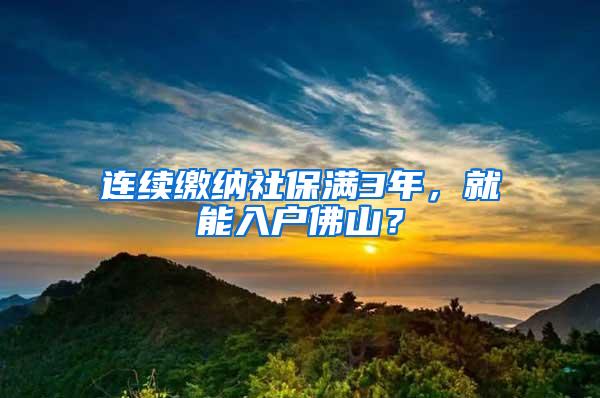 连续缴纳社保满3年，就能入户佛山？