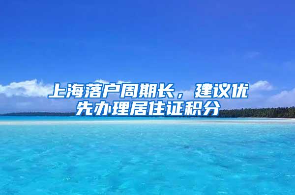 上海落户周期长，建议优先办理居住证积分