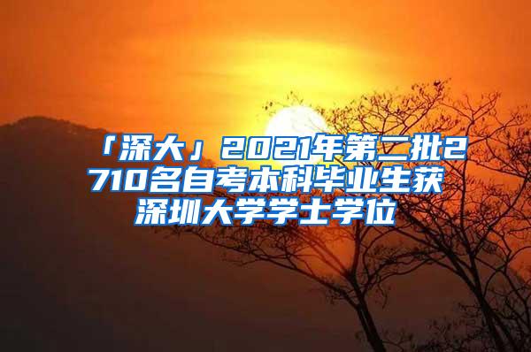 「深大」2021年第二批2710名自考本科毕业生获深圳大学学士学位