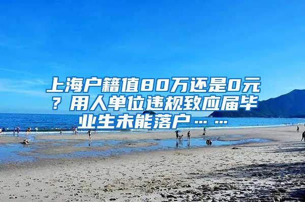 上海户籍值80万还是0元？用人单位违规致应届毕业生未能落户……