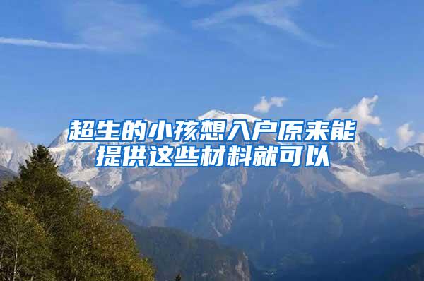 超生的小孩想入户原来能提供这些材料就可以